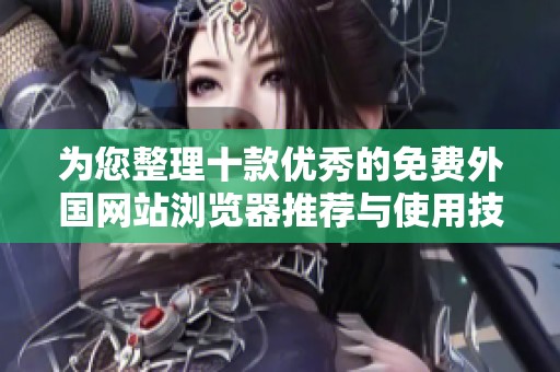 为您整理十款优秀的免费外国网站浏览器推荐与使用技巧