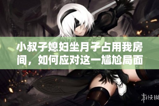 小叔子媳妇坐月子占用我房间，如何应对这一尴尬局面