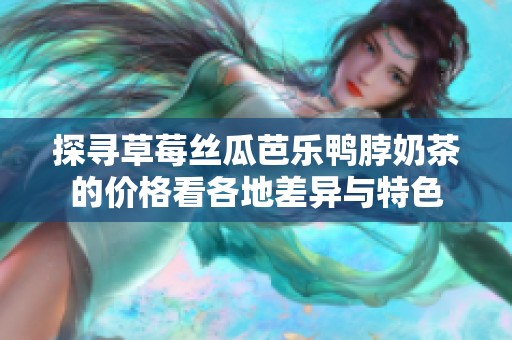 探寻草莓丝瓜芭乐鸭脖奶茶的价格看各地差异与特色