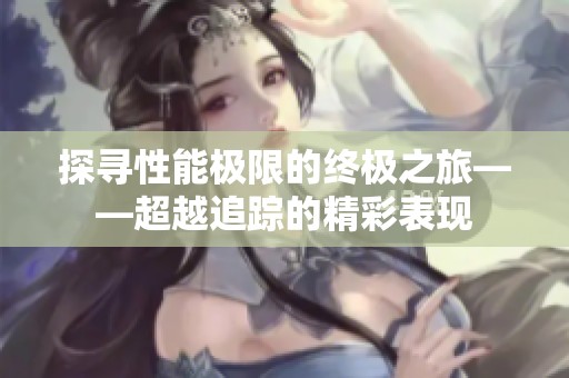 探寻性能极限的终极之旅——超越追踪的精彩表现