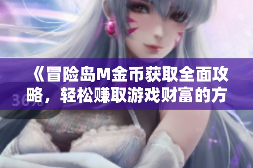 《冒险岛M金币获取全面攻略，轻松赚取游戏财富的方法》