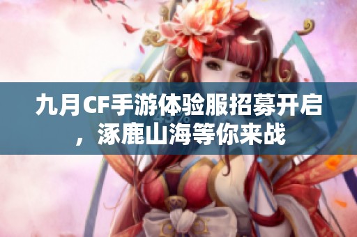 九月CF手游体验服招募开启，涿鹿山海等你来战