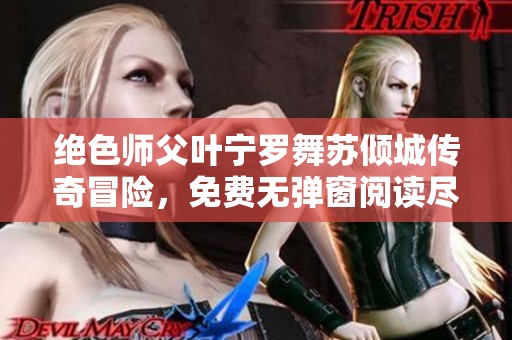 绝色师父叶宁罗舞苏倾城传奇冒险，免费无弹窗阅读尽享精彩