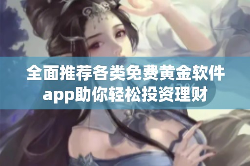 全面推荐各类免费黄金软件app助你轻松投资理财
