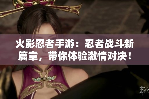 火影忍者手游：忍者战斗新篇章，带你体验激情对决！