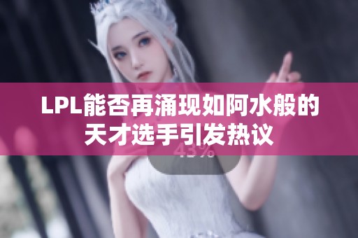 LPL能否再涌现如阿水般的天才选手引发热议