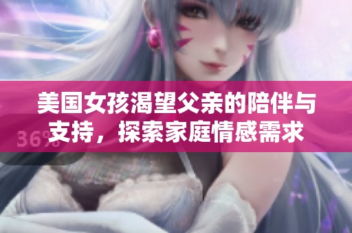 美国女孩渴望父亲的陪伴与支持，探索家庭情感需求