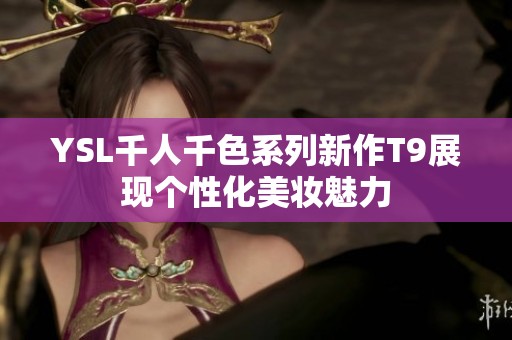 YSL千人千色系列新作T9展现个性化美妆魅力