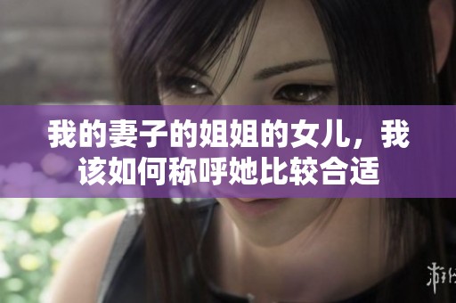 我的妻子的姐姐的女儿，我该如何称呼她比较合适