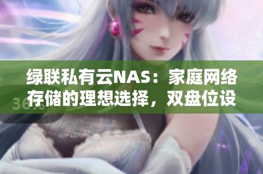 绿联私有云NAS：家庭网络存储的理想选择，双盘位设计揭秘