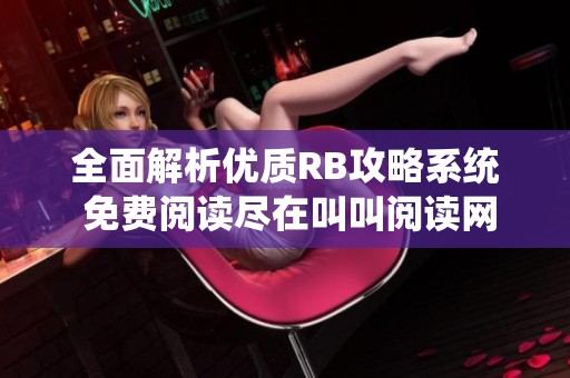 全面解析优质RB攻略系统 免费阅读尽在叫叫阅读网