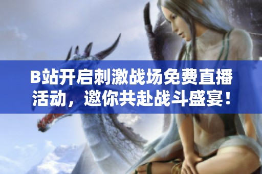 B站开启刺激战场免费直播活动，邀你共赴战斗盛宴！