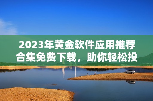 2023年黄金软件应用推荐合集免费下载，助你轻松投资理财