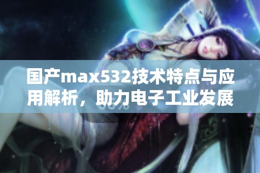 国产max532技术特点与应用解析，助力电子工业发展