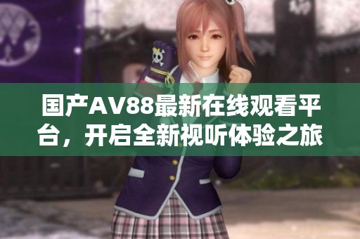 国产AV88最新在线观看平台，开启全新视听体验之旅