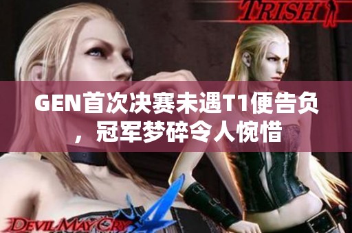 GEN首次决赛未遇T1便告负，冠军梦碎令人惋惜