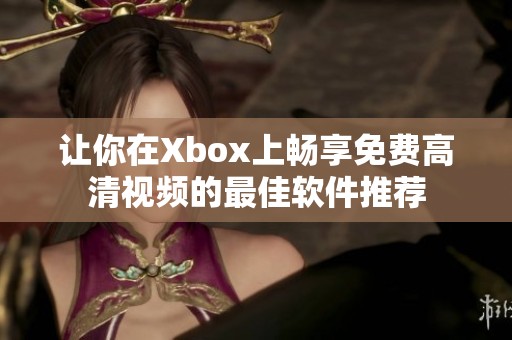 让你在Xbox上畅享免费高清视频的最佳软件推荐