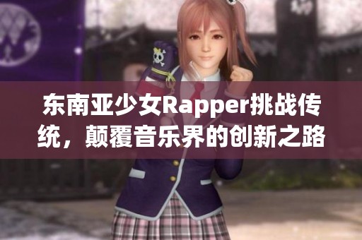 东南亚少女Rapper挑战传统，颠覆音乐界的创新之路