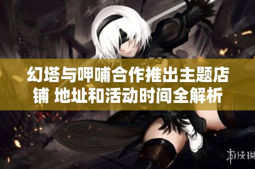 幻塔与呷哺合作推出主题店铺 地址和活动时间全解析