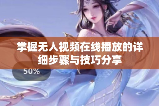 掌握无人视频在线播放的详细步骤与技巧分享