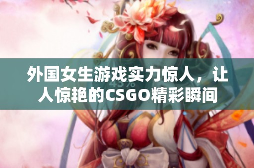 外国女生游戏实力惊人，让人惊艳的CSGO精彩瞬间