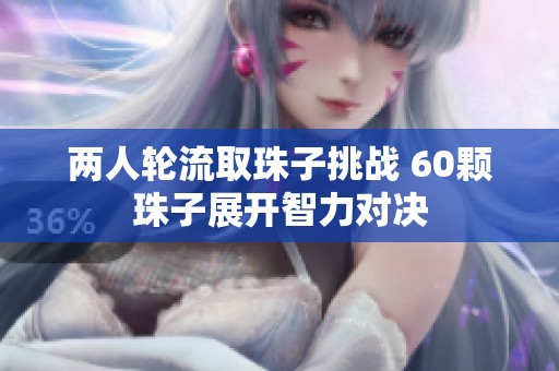 两人轮流取珠子挑战 60颗珠子展开智力对决