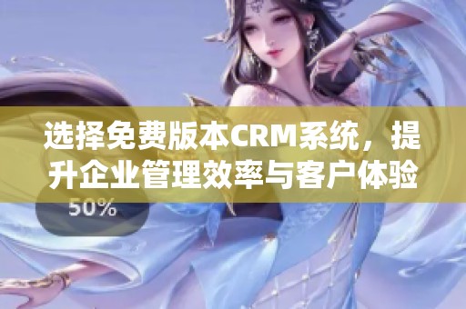 选择免费版本CRM系统，提升企业管理效率与客户体验