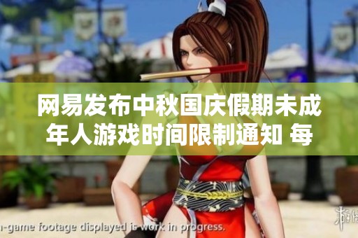 网易发布中秋国庆假期未成年人游戏时间限制通知 每日仅可玩1小时