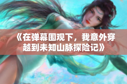 《在弹幕围观下，我意外穿越到未知山脉探险记》