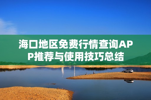 海口地区免费行情查询APP推荐与使用技巧总结