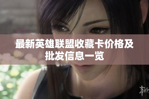 最新英雄联盟收藏卡价格及批发信息一览