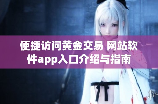 便捷访问黄金交易 网站软件app入口介绍与指南
