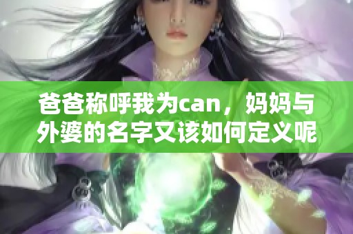 爸爸称呼我为can，妈妈与外婆的名字又该如何定义呢