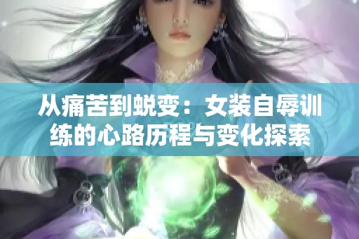 从痛苦到蜕变：女装自辱训练的心路历程与变化探索
