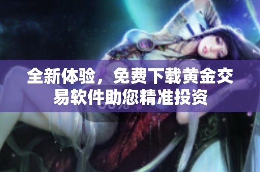 全新体验，免费下载黄金交易软件助您精准投资