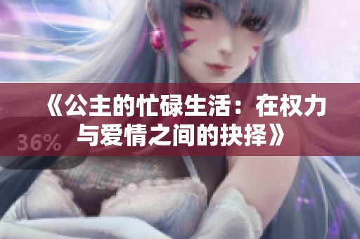 《公主的忙碌生活：在权力与爱情之间的抉择》