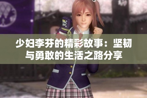 少妇李芬的精彩故事：坚韧与勇敢的生活之路分享