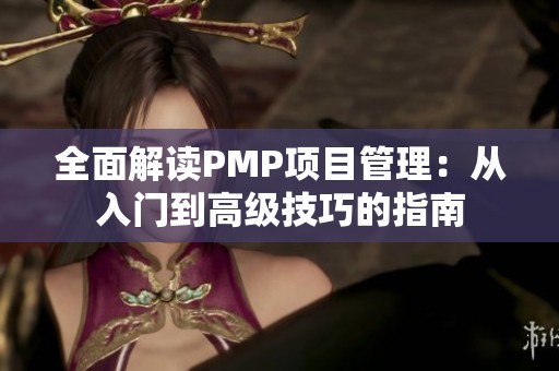 全面解读PMP项目管理：从入门到高级技巧的指南