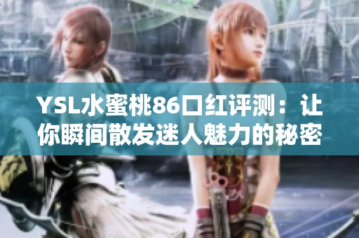 YSL水蜜桃86口红评测：让你瞬间散发迷人魅力的秘密武器