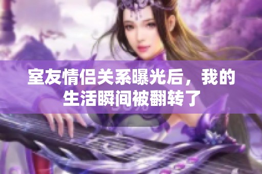 室友情侣关系曝光后，我的生活瞬间被翻转了