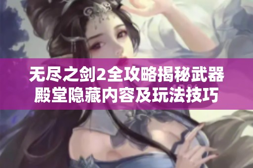 无尽之剑2全攻略揭秘武器殿堂隐藏内容及玩法技巧