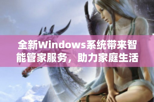 全新Windows系统带来智能管家服务，助力家庭生活更便捷