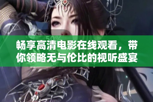 畅享高清电影在线观看，带你领略无与伦比的视听盛宴