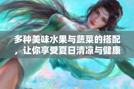 多种美味水果与蔬菜的搭配，让你享受夏日清凉与健康生活