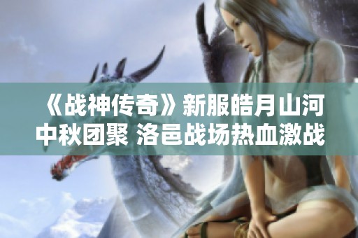 《战神传奇》新服皓月山河中秋团聚 洛邑战场热血激战