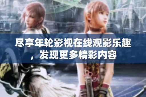 尽享年轮影视在线观影乐趣，发现更多精彩内容