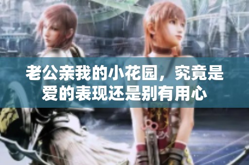 老公亲我的小花园，究竟是爱的表现还是别有用心