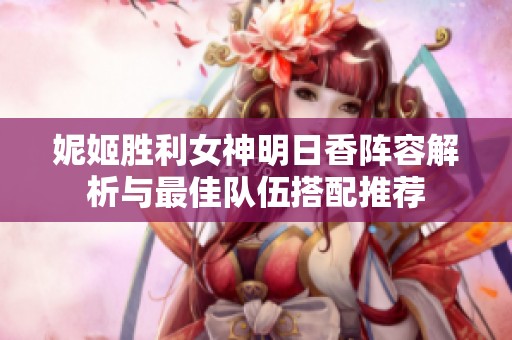 妮姬胜利女神明日香阵容解析与最佳队伍搭配推荐