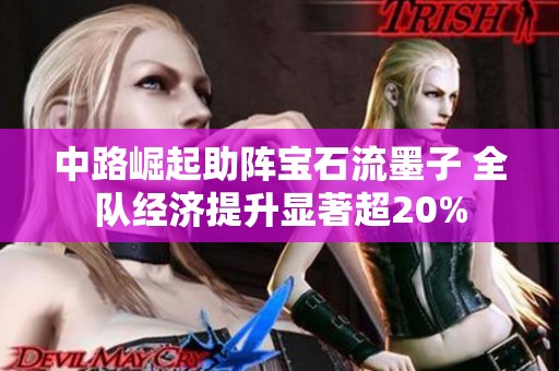 中路崛起助阵宝石流墨子 全队经济提升显著超20%