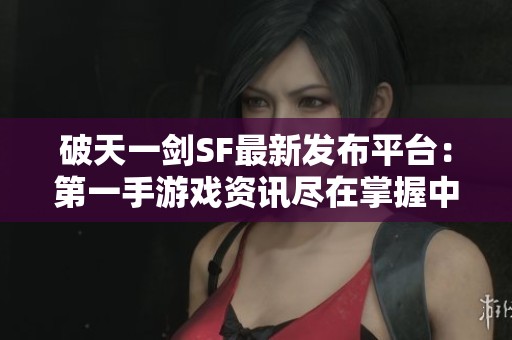 破天一剑SF最新发布平台：第一手游戏资讯尽在掌握中